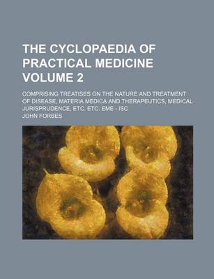 Book cover for The Cyclopaedia of Practical Medicine Volume 2; Comprising Treatises on the Nature and Treatment of Disease, Materia Medica and Therapeutics, Medical Jurisprudence, Etc. Etc. Eme - Isc