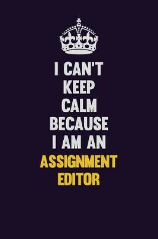 Cover of I can't Keep Calm Because I Am An Assignment Editor