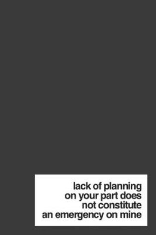 Cover of Lack of Planning on Your Part Does Not Constitute an Emergency on Mine