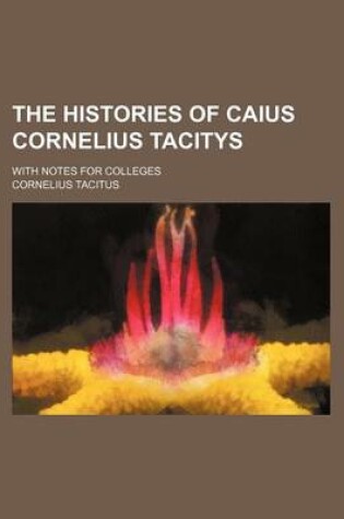Cover of The Histories of Caius Cornelius Tacitys; With Notes for Colleges