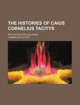 Book cover for The Histories of Caius Cornelius Tacitys; With Notes for Colleges