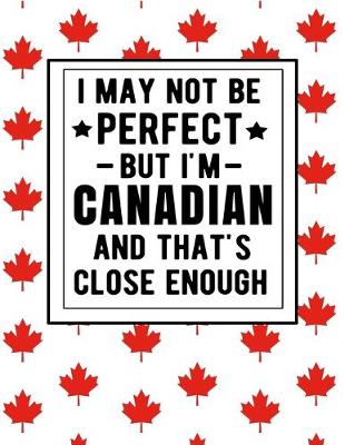 Book cover for I May Not Be Perfect But I'm Canadian And That's Close Enough