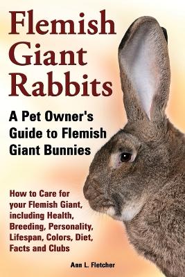 Book cover for Flemish Giant Rabbits, A Pet Owner's Guide to Flemish Giant Bunnies How to Care for your Flemish Giant, including Health, Breeding, Personality, Lifespan, Colors, Diet, Facts and Clubs