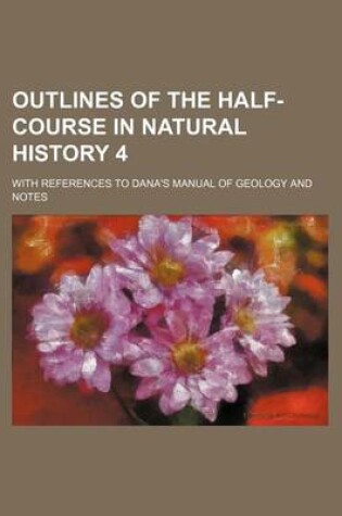 Cover of Outlines of the Half-Course in Natural History 4; With References to Dana's Manual of Geology and Notes