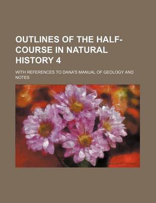 Book cover for Outlines of the Half-Course in Natural History 4; With References to Dana's Manual of Geology and Notes