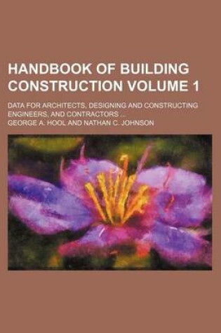 Cover of Handbook of Building Construction Volume 1; Data for Architects, Designing and Constructing Engineers, and Contractors