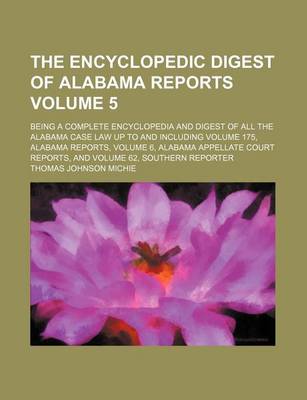 Book cover for The Encyclopedic Digest of Alabama Reports Volume 5; Being a Complete Encyclopedia and Digest of All the Alabama Case Law Up to and Including Volume 175, Alabama Reports, Volume 6, Alabama Appellate Court Reports, and Volume 62, Southern Reporter