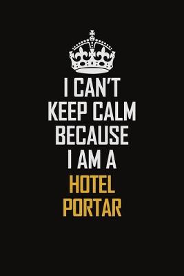 Book cover for I Can't Keep Calm Because I Am A Hotel Portar