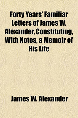 Book cover for Forty Years' Familiar Letters of James W. Alexander, Constituting, with Notes, a Memoir of His Life