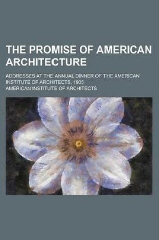 Cover of The Promise of American Architecture; Addresses at the Annual Dinner of the American Institute of Architects, 1905