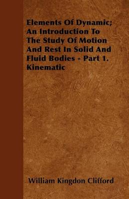 Book cover for Elements Of Dynamic; An Introduction To The Study Of Motion And Rest In Solid And Fluid Bodies - Part 1. Kinematic