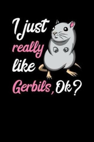 Cover of I Just Really Like Gerbils, Ok?