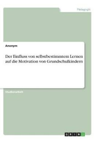 Cover of Der Einfluss von selbstbestimmtem Lernen auf die Motivation von Grundschulkindern