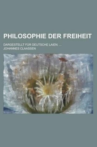 Cover of Philosophie Der Freiheit; Dargestellt Fur Deutsche Laien. ...