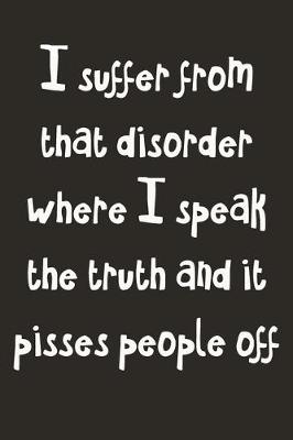 Book cover for I Suffer From That Disorder Where I Speak The Truth And It Pisses People Off