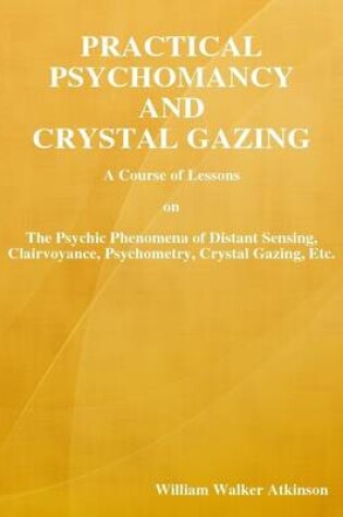 Cover of Practical Psychomancy and Crystal Gazing: A Course of Lessons on athe Psychic Phenomena of Distant Sensing, Clairvoyance, Psychometry, Crystal Gazing, Etc.