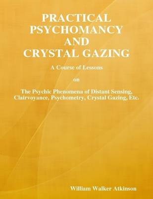 Book cover for Practical Psychomancy and Crystal Gazing: A Course of Lessons on athe Psychic Phenomena of Distant Sensing, Clairvoyance, Psychometry, Crystal Gazing, Etc.