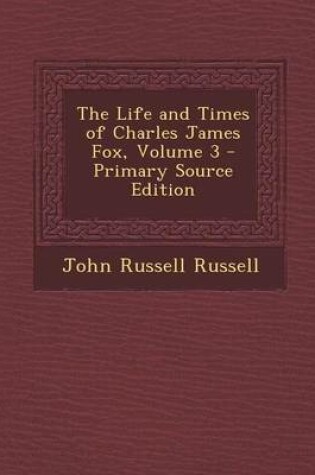 Cover of Life and Times of Charles James Fox, Volume 3