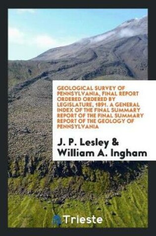 Cover of Geological Survey of Pennsylvania, Final Report Ordered Ordered by Legislature, 1891. a General Index of the Final Summary Report of the Final Summary Report of the Geology of Pennsylvania