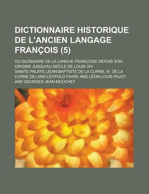 Book cover for Dictionnaire Historique de L'Ancien Langage Francois; Ou Glossaire de La Langue Francoise Depuis Son Origine Jusqu'au Siecle de Louis XIV (5 )