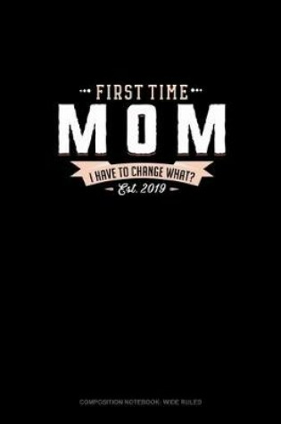 Cover of First Time Mom Est. 2019 I Have To Change What?