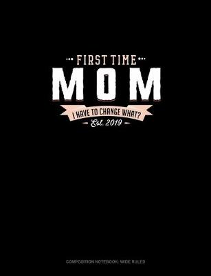 Cover of First Time Mom Est. 2019 I Have To Change What?