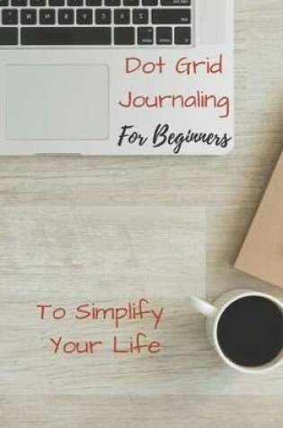 Cover of Dot Grid Journaling for Beginners To Simplify Your Life