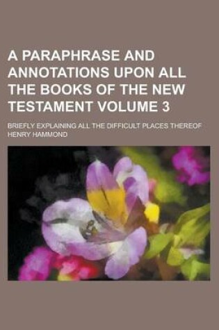 Cover of A Paraphrase and Annotations Upon All the Books of the New Testament; Briefly Explaining All the Difficult Places Thereof Volume 3