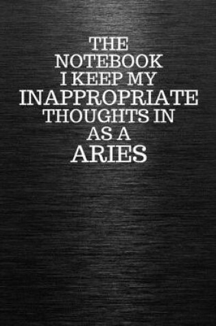 Cover of The Notebook I Keep My Inappropriate Thoughts In Aa A Aries