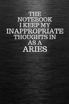 Book cover for The Notebook I Keep My Inappropriate Thoughts In Aa A Aries