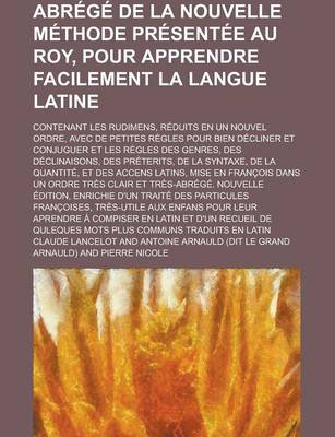 Book cover for Abrege de La Nouvelle Methode Presentee Au Roy, Pour Apprendre Facilement La Langue Latine; Contenant Les Rudimens, Reduits En Un Nouvel Ordre, Avec D