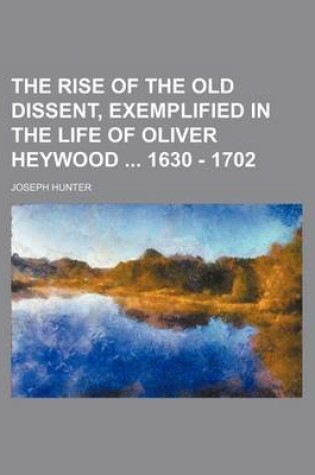 Cover of The Rise of the Old Dissent, Exemplified in the Life of Oliver Heywood 1630 - 1702