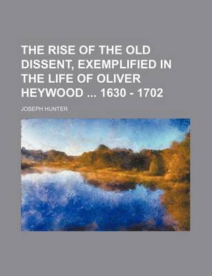 Book cover for The Rise of the Old Dissent, Exemplified in the Life of Oliver Heywood 1630 - 1702