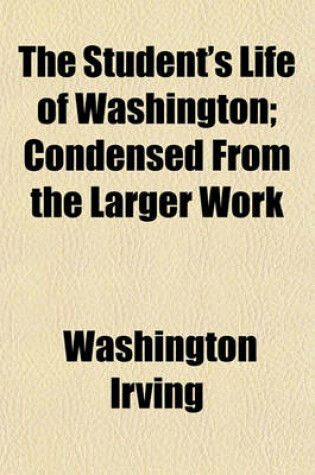 Cover of The Student's Life of Washington; Condensed from the Larger Work