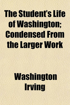 Book cover for The Student's Life of Washington; Condensed from the Larger Work