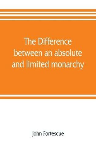 Cover of The difference between an absolute and limited monarchy; as it more particularly regards the English constitution