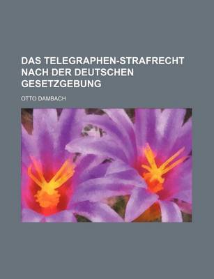 Book cover for Das Telegraphen-Strafrecht Nach Der Deutschen Gesetzgebung