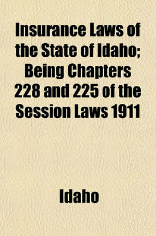 Cover of Insurance Laws of the State of Idaho; Being Chapters 228 and 225 of the Session Laws 1911