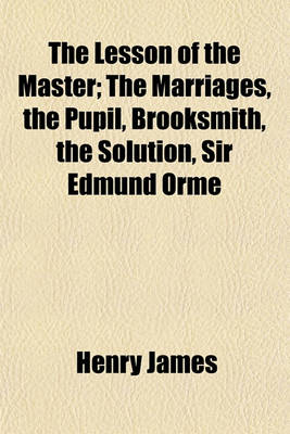 Book cover for The Lesson of the Master; The Marriages, the Pupil, Brooksmith, the Solution, Sir Edmund Orme