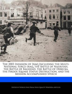 Book cover for The 2003 Invasion of Iraq Including the Multi-National Force-Iraq, the Battle of Nasiriyah, the Battle of Baghdad, the Battle of Debecka, the Firdos Square Statue Destruction, and the Mission Accomplished Speech