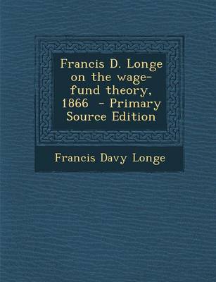 Book cover for Francis D. Longe on the Wage-Fund Theory, 1866 - Primary Source Edition