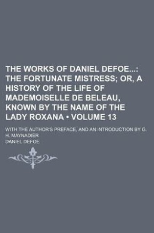 Cover of The Works of Daniel Defoe (Volume 13); The Fortunate Mistress Or, a History of the Life of Mademoiselle de Beleau, Known by the Name of the Lady Roxana. with the Author's Preface, and an Introduction by G. H. Maynadier