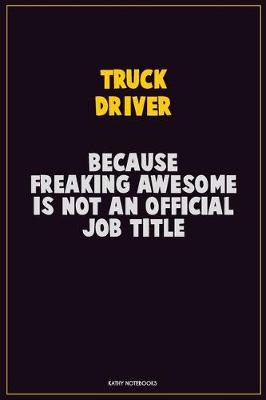 Book cover for truck driver, Because Freaking Awesome Is Not An Official Job Title