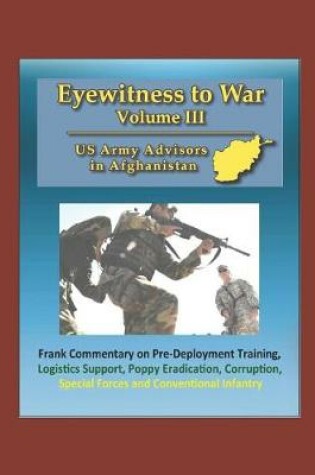 Cover of Eyewitness to War (Volume III) US Army Advisors in Afghanistan - Frank Commentary on Pre-Deployment Training, Logistics Support, Poppy Eradication, Corruption, Special Forces and Conventional Infantry
