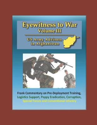 Book cover for Eyewitness to War (Volume III) US Army Advisors in Afghanistan - Frank Commentary on Pre-Deployment Training, Logistics Support, Poppy Eradication, Corruption, Special Forces and Conventional Infantry