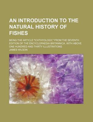 Book cover for An Introduction to the Natural History of Fishes; Being the Article "Ichthyology," from the Seventh Edition of the Encyclopaedia Britannica. with Above One Hundred and Thirty Illustrations
