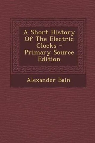 Cover of A Short History of the Electric Clocks - Primary Source Edition