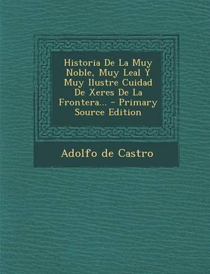 Book cover for Historia De La Muy Noble, Muy Leal Y Muy Ilustre Cuidad De Xeres De La Frontera... - Primary Source Edition