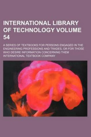 Cover of International Library of Technology Volume 54; A Series of Textbooks for Persons Engaged in the Engineering Professions and Trades, or for Those Who Desire Information Concerning Them