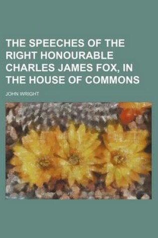 Cover of The Speeches of the Right Honourable Charles James Fox, in the House of Commons Volume 5